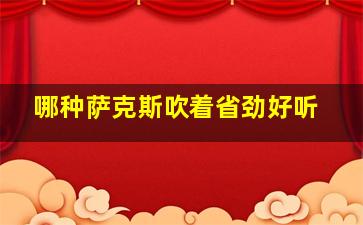 哪种萨克斯吹着省劲好听