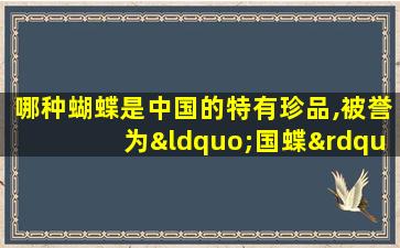 哪种蝴蝶是中国的特有珍品,被誉为“国蝶”