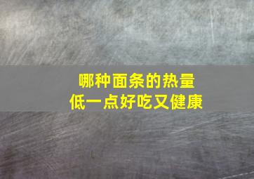 哪种面条的热量低一点好吃又健康