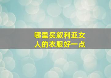 哪里买叙利亚女人的衣服好一点