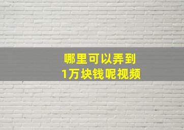 哪里可以弄到1万块钱呢视频