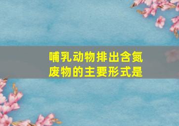 哺乳动物排出含氮废物的主要形式是