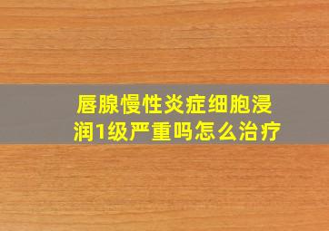 唇腺慢性炎症细胞浸润1级严重吗怎么治疗