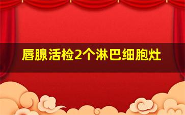 唇腺活检2个淋巴细胞灶