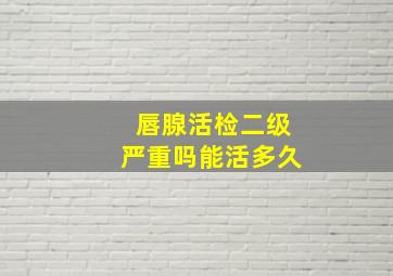 唇腺活检二级严重吗能活多久