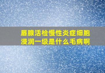 唇腺活检慢性炎症细胞浸润一级是什么毛病啊