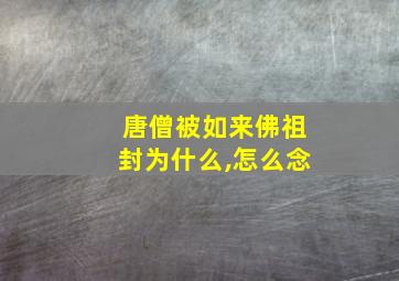 唐僧被如来佛祖封为什么,怎么念