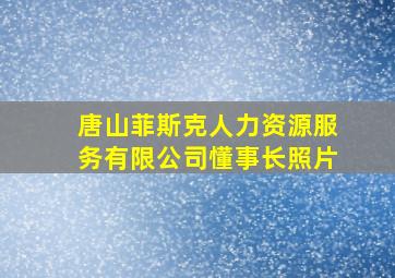 唐山菲斯克人力资源服务有限公司懂事长照片