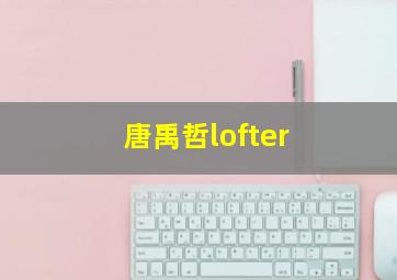 唐禹哲lofter