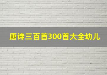 唐诗三百首300首大全幼儿