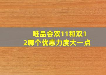 唯品会双11和双12哪个优惠力度大一点