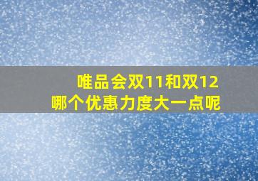 唯品会双11和双12哪个优惠力度大一点呢