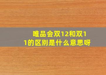 唯品会双12和双11的区别是什么意思呀