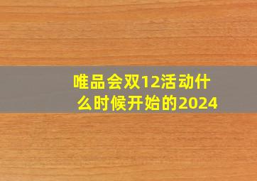 唯品会双12活动什么时候开始的2024