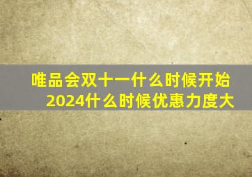 唯品会双十一什么时候开始2024什么时候优惠力度大