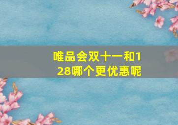 唯品会双十一和128哪个更优惠呢