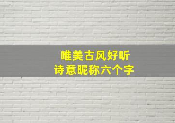 唯美古风好听诗意昵称六个字