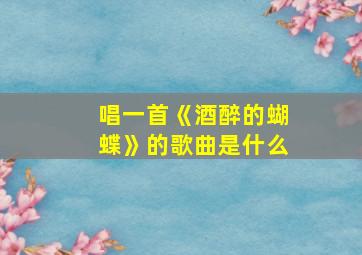 唱一首《酒醉的蝴蝶》的歌曲是什么