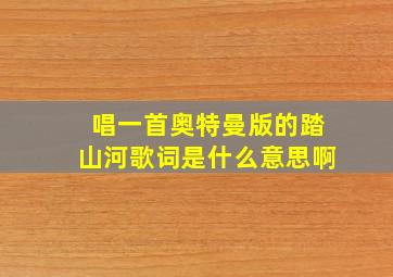 唱一首奥特曼版的踏山河歌词是什么意思啊