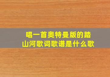 唱一首奥特曼版的踏山河歌词歌谱是什么歌