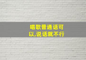 唱歌普通话可以,说话就不行