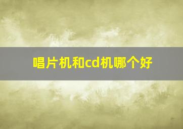 唱片机和cd机哪个好