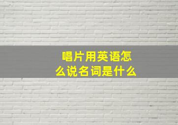 唱片用英语怎么说名词是什么