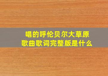 唱的呼伦贝尔大草原歌曲歌词完整版是什么