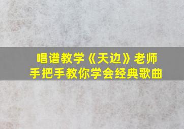 唱谱教学《天边》老师手把手教你学会经典歌曲