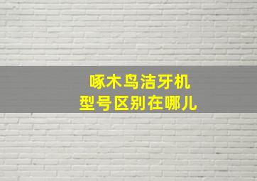 啄木鸟洁牙机型号区别在哪儿