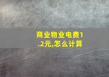 商业物业电费1.2元,怎么计算