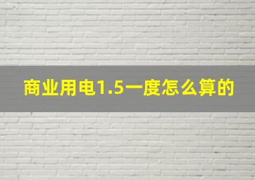 商业用电1.5一度怎么算的