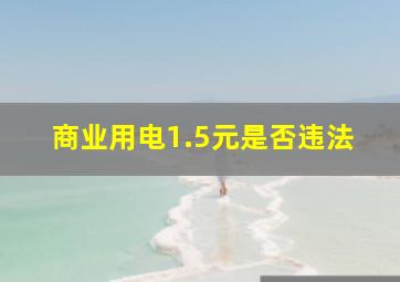 商业用电1.5元是否违法