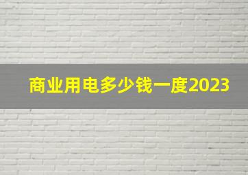 商业用电多少钱一度2023