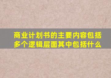 商业计划书的主要内容包括多个逻辑层面其中包括什么