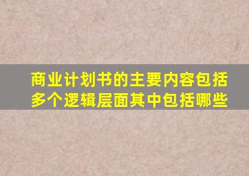 商业计划书的主要内容包括多个逻辑层面其中包括哪些