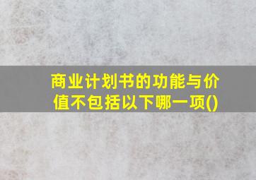 商业计划书的功能与价值不包括以下哪一项()