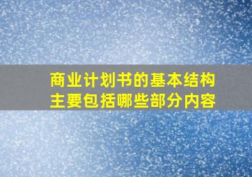 商业计划书的基本结构主要包括哪些部分内容