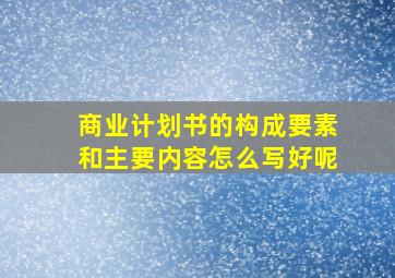 商业计划书的构成要素和主要内容怎么写好呢