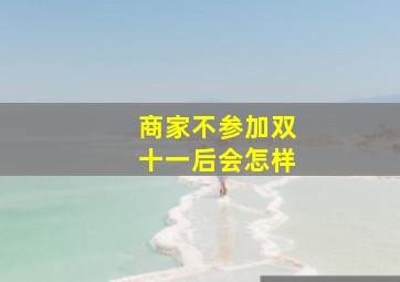 商家不参加双十一后会怎样