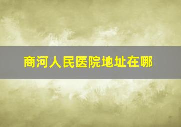 商河人民医院地址在哪