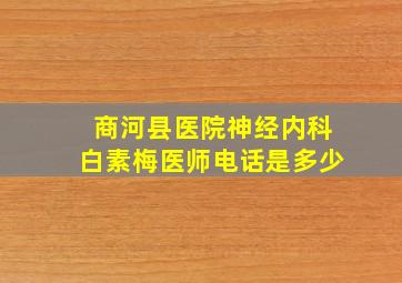 商河县医院神经内科白素梅医师电话是多少