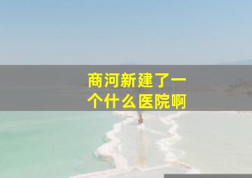 商河新建了一个什么医院啊