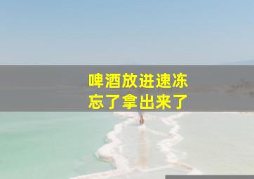 啤酒放进速冻忘了拿出来了