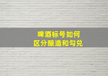 啤酒标号如何区分酿造和勾兑