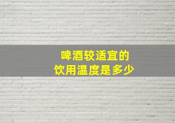 啤酒较适宜的饮用温度是多少