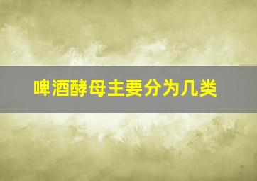 啤酒酵母主要分为几类