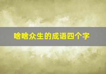 啥啥众生的成语四个字