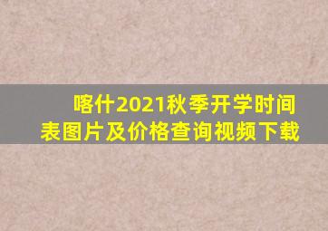 喀什2021秋季开学时间表图片及价格查询视频下载