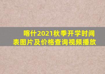 喀什2021秋季开学时间表图片及价格查询视频播放